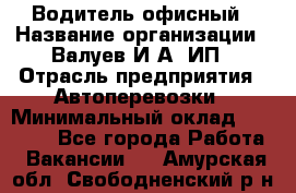 Водитель офисный › Название организации ­ Валуев И.А, ИП › Отрасль предприятия ­ Автоперевозки › Минимальный оклад ­ 32 000 - Все города Работа » Вакансии   . Амурская обл.,Свободненский р-н